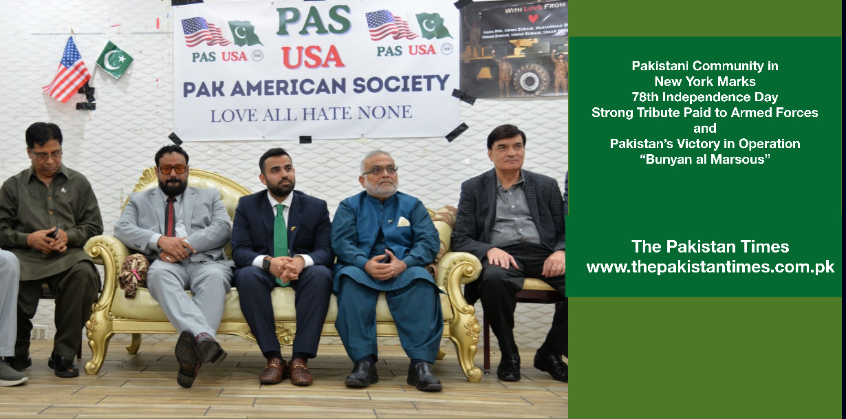Pakistani Community in New York Marks 78th Independence Day; Strong Tribute Paid to Armed Forces and Pakistan’s Victory in Operation “Bunyan al Marsous”
The pakistan Times